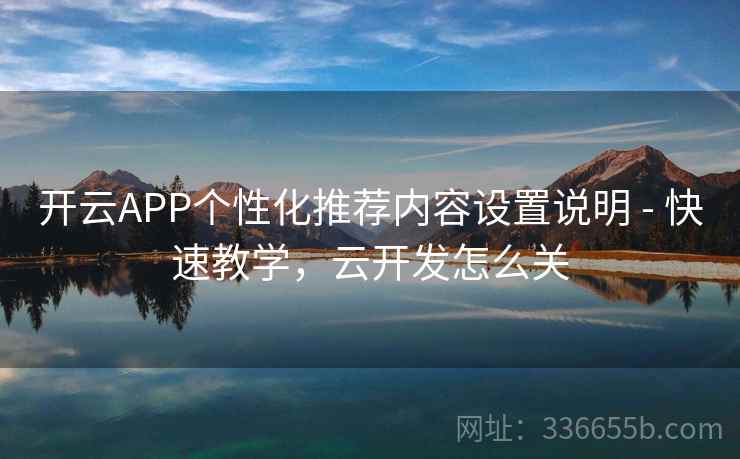 开云APP个性化推荐内容设置说明 - 快速教学，云开发怎么关