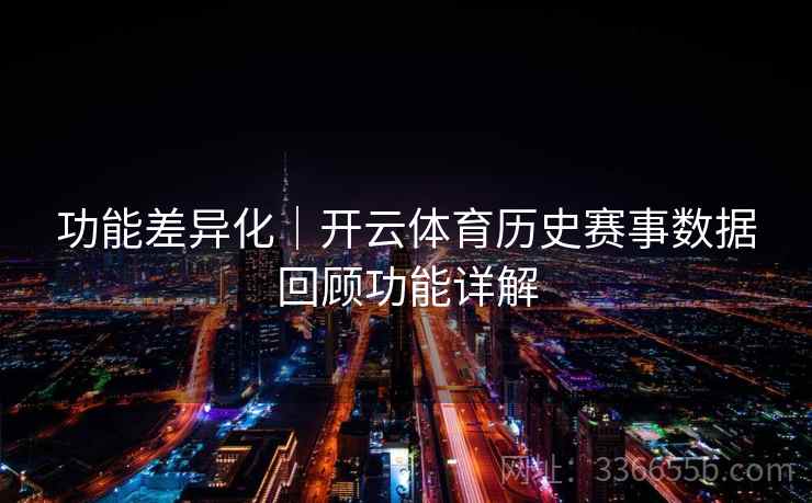 功能差异化｜开云体育历史赛事数据回顾功能详解