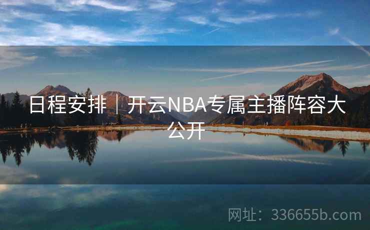 日程安排｜开云NBA专属主播阵容大公开