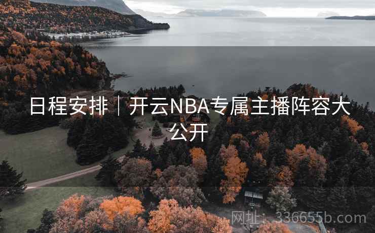 日程安排｜开云NBA专属主播阵容大公开