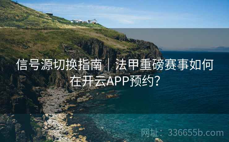 信号源切换指南｜法甲重磅赛事如何在开云APP预约？