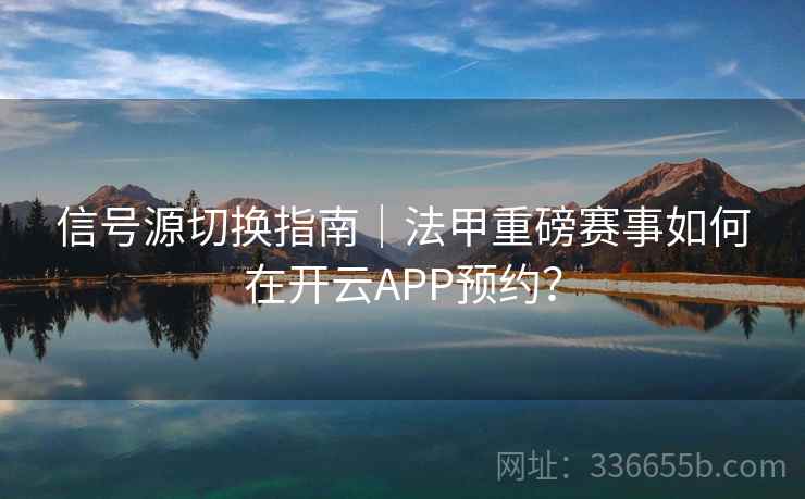 信号源切换指南｜法甲重磅赛事如何在开云APP预约？