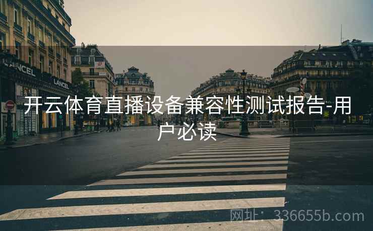 开云体育直播设备兼容性测试报告-用户必读