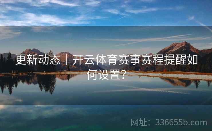 更新动态｜开云体育赛事赛程提醒如何设置？