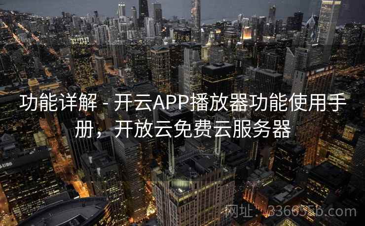 功能详解 - 开云APP播放器功能使用手册，开放云免费云服务器