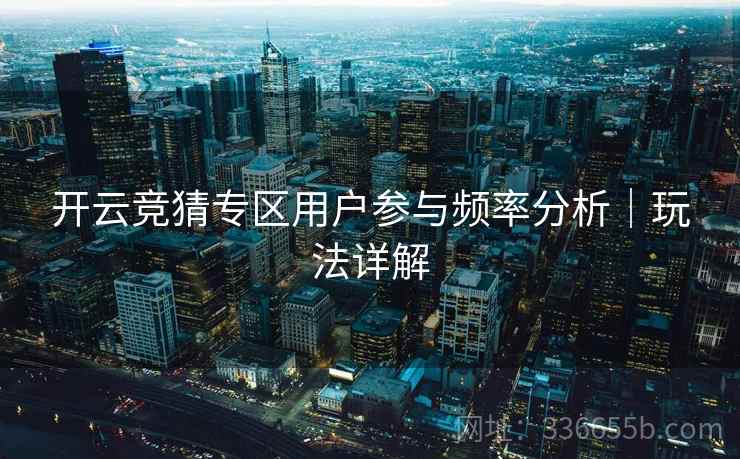 开云竞猜专区用户参与频率分析｜玩法详解