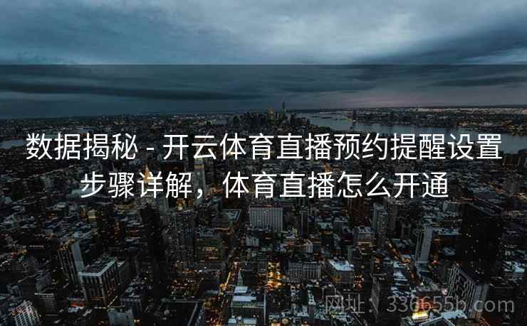 数据揭秘 - 开云体育直播预约提醒设置步骤详解，体育直播怎么开通