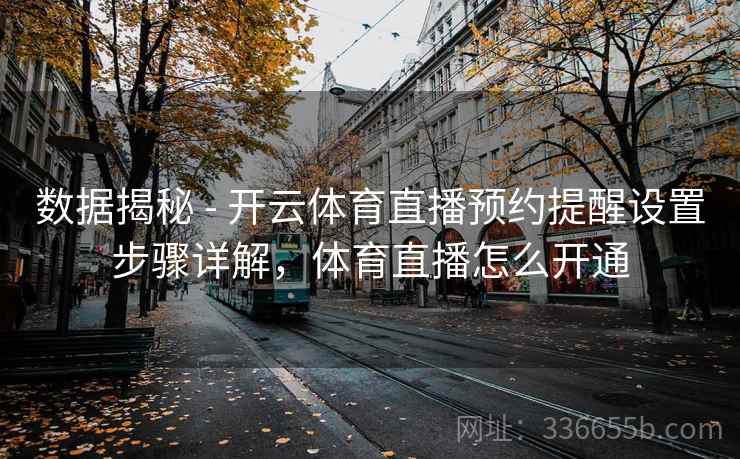 数据揭秘 - 开云体育直播预约提醒设置步骤详解，体育直播怎么开通