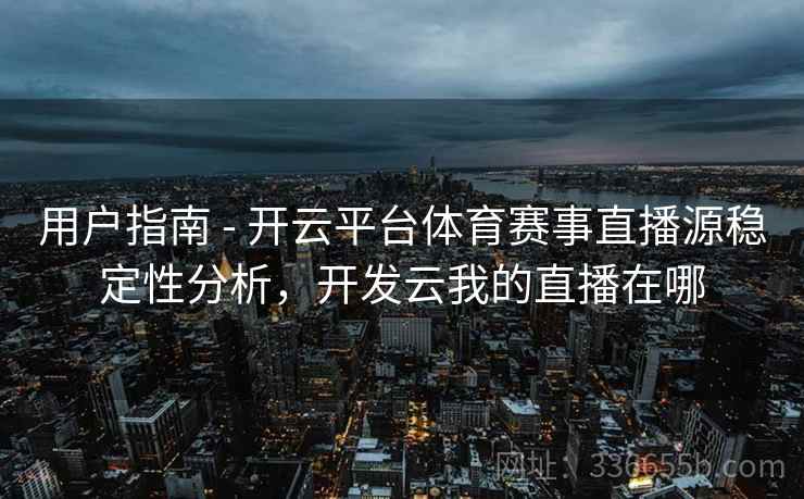 用户指南 - 开云平台体育赛事直播源稳定性分析，开发云我的直播在哪