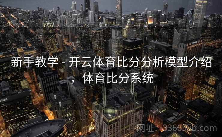 新手教学 - 开云体育比分分析模型介绍，体育比分系统