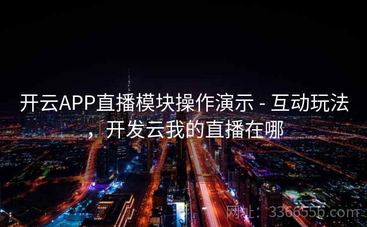 开云APP直播模块操作演示 - 互动玩法，开发云我的直播在哪